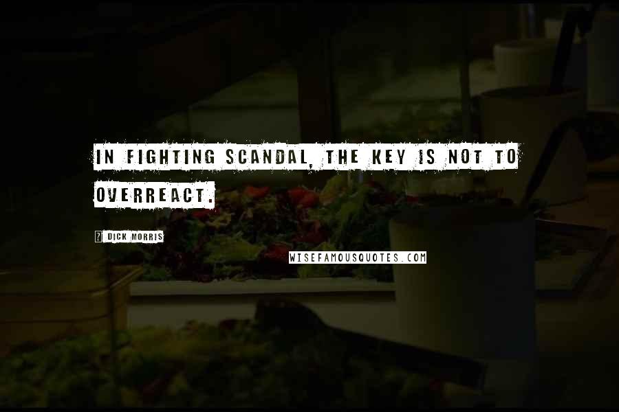 Dick Morris Quotes: In fighting scandal, the key is not to overreact.