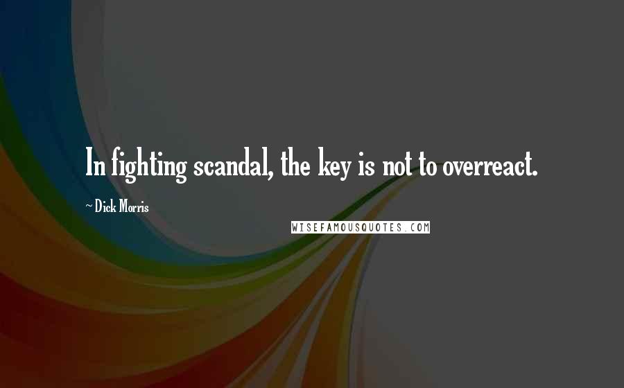 Dick Morris Quotes: In fighting scandal, the key is not to overreact.