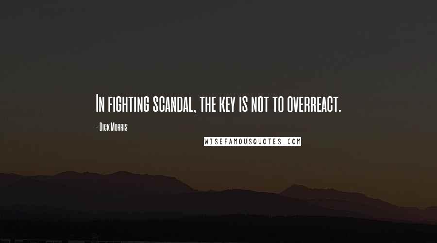 Dick Morris Quotes: In fighting scandal, the key is not to overreact.