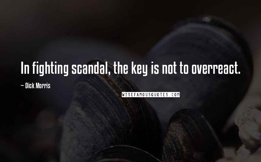 Dick Morris Quotes: In fighting scandal, the key is not to overreact.