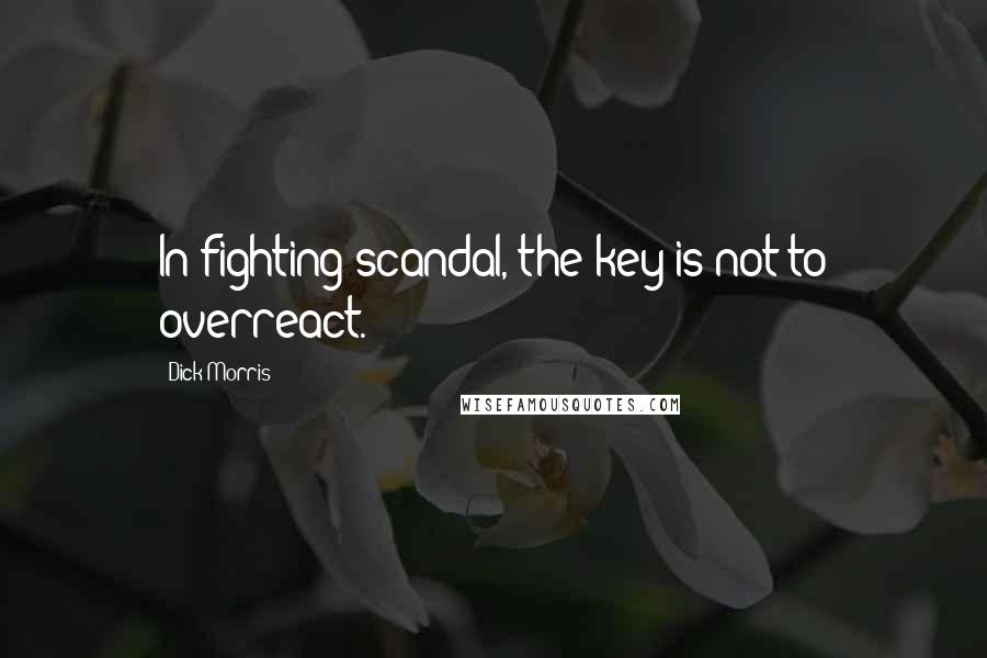 Dick Morris Quotes: In fighting scandal, the key is not to overreact.