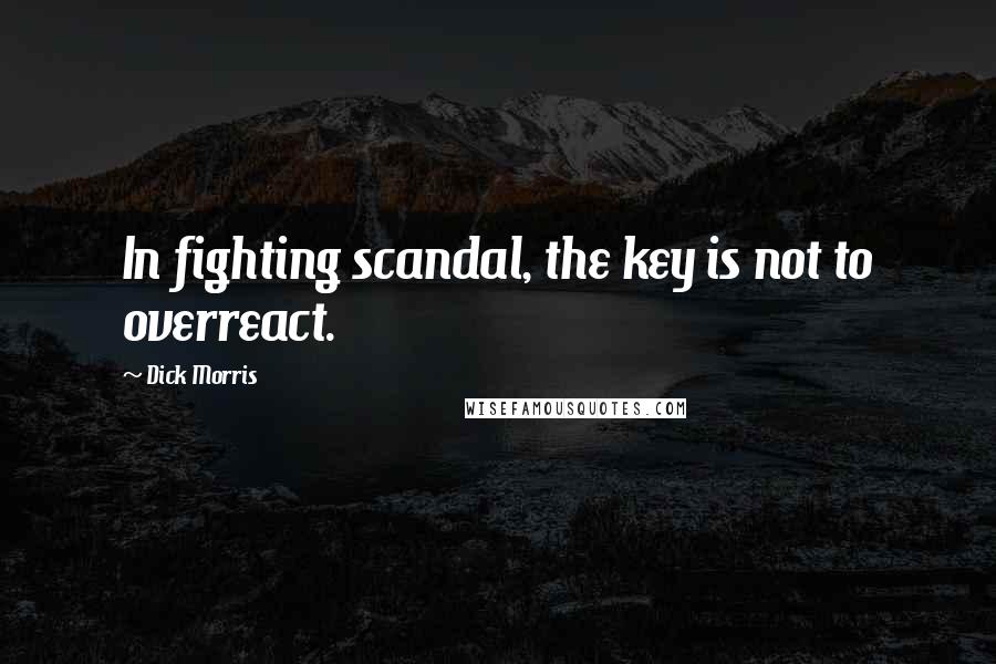 Dick Morris Quotes: In fighting scandal, the key is not to overreact.