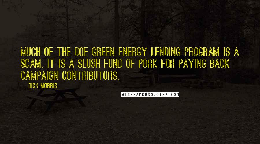 Dick Morris Quotes: Much of the DOE green energy lending program is a scam. It is a slush fund of pork for paying back campaign contributors.