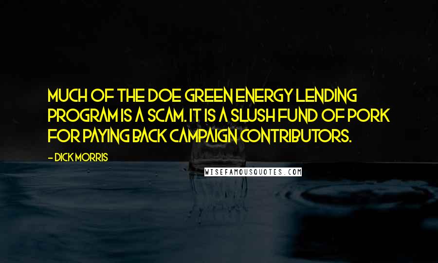 Dick Morris Quotes: Much of the DOE green energy lending program is a scam. It is a slush fund of pork for paying back campaign contributors.