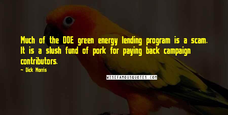 Dick Morris Quotes: Much of the DOE green energy lending program is a scam. It is a slush fund of pork for paying back campaign contributors.