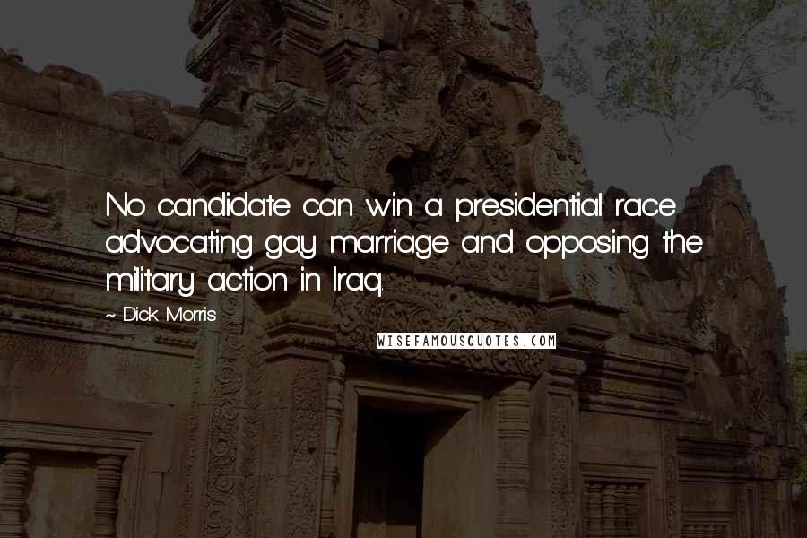 Dick Morris Quotes: No candidate can win a presidential race advocating gay marriage and opposing the military action in Iraq.