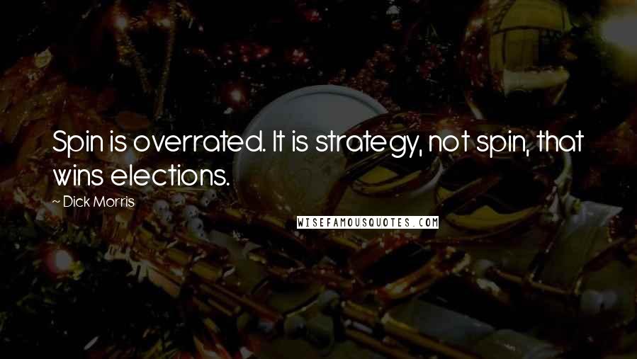 Dick Morris Quotes: Spin is overrated. It is strategy, not spin, that wins elections.