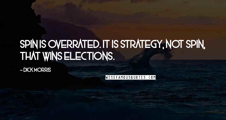 Dick Morris Quotes: Spin is overrated. It is strategy, not spin, that wins elections.