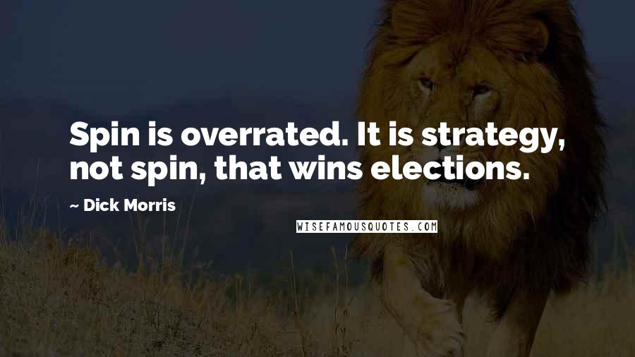Dick Morris Quotes: Spin is overrated. It is strategy, not spin, that wins elections.