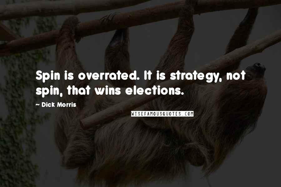 Dick Morris Quotes: Spin is overrated. It is strategy, not spin, that wins elections.