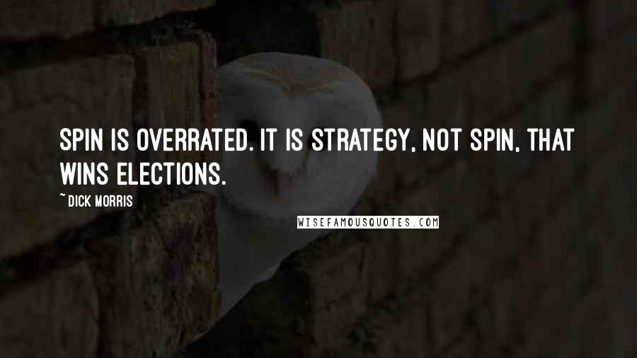 Dick Morris Quotes: Spin is overrated. It is strategy, not spin, that wins elections.