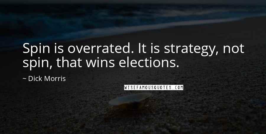 Dick Morris Quotes: Spin is overrated. It is strategy, not spin, that wins elections.