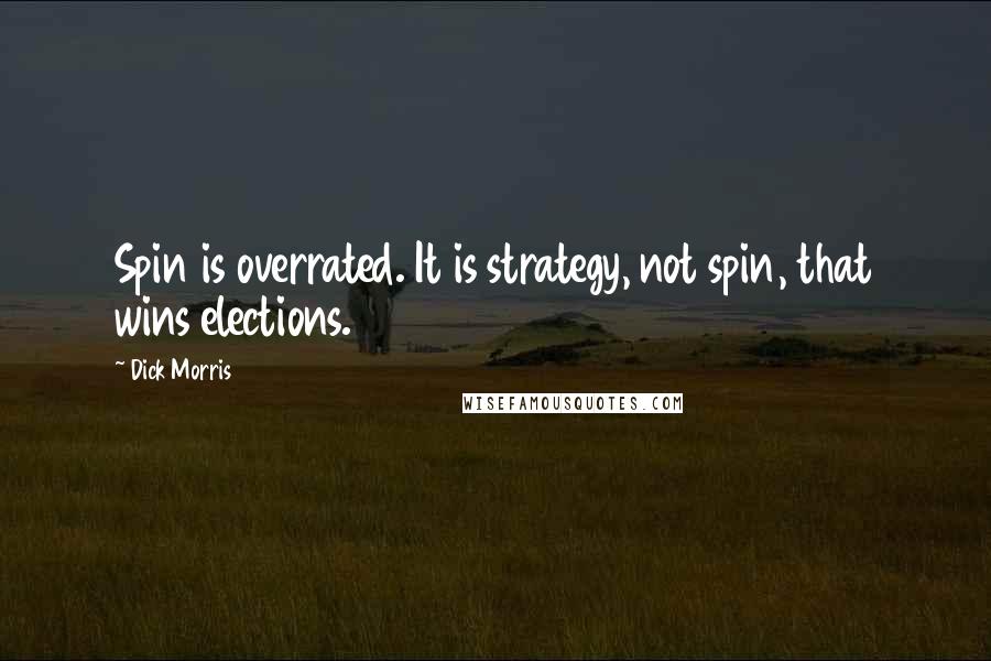 Dick Morris Quotes: Spin is overrated. It is strategy, not spin, that wins elections.