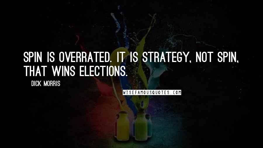 Dick Morris Quotes: Spin is overrated. It is strategy, not spin, that wins elections.