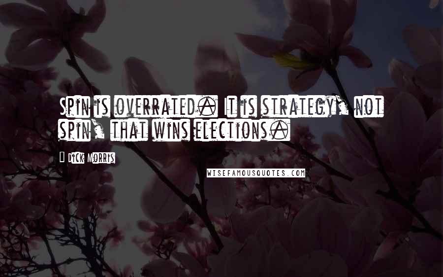 Dick Morris Quotes: Spin is overrated. It is strategy, not spin, that wins elections.