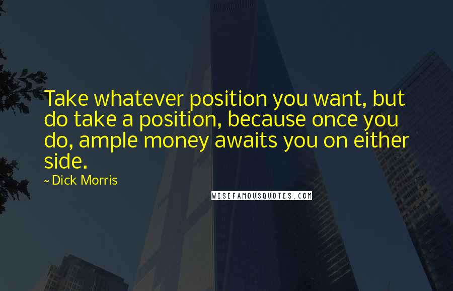 Dick Morris Quotes: Take whatever position you want, but do take a position, because once you do, ample money awaits you on either side.