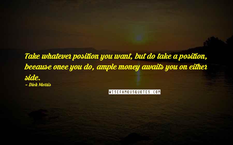 Dick Morris Quotes: Take whatever position you want, but do take a position, because once you do, ample money awaits you on either side.