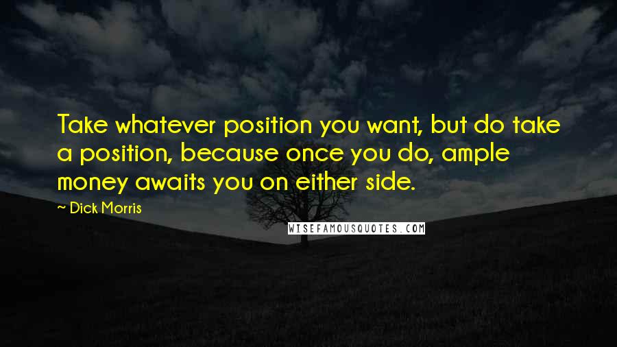 Dick Morris Quotes: Take whatever position you want, but do take a position, because once you do, ample money awaits you on either side.