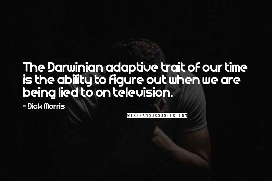 Dick Morris Quotes: The Darwinian adaptive trait of our time is the ability to figure out when we are being lied to on television.