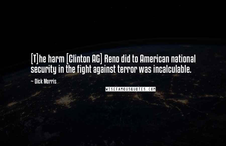 Dick Morris Quotes: [T]he harm [Clinton AG] Reno did to American national security in the fight against terror was incalculable.