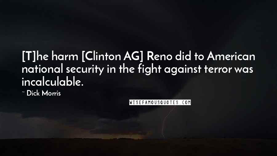 Dick Morris Quotes: [T]he harm [Clinton AG] Reno did to American national security in the fight against terror was incalculable.