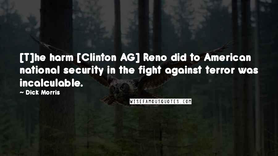 Dick Morris Quotes: [T]he harm [Clinton AG] Reno did to American national security in the fight against terror was incalculable.