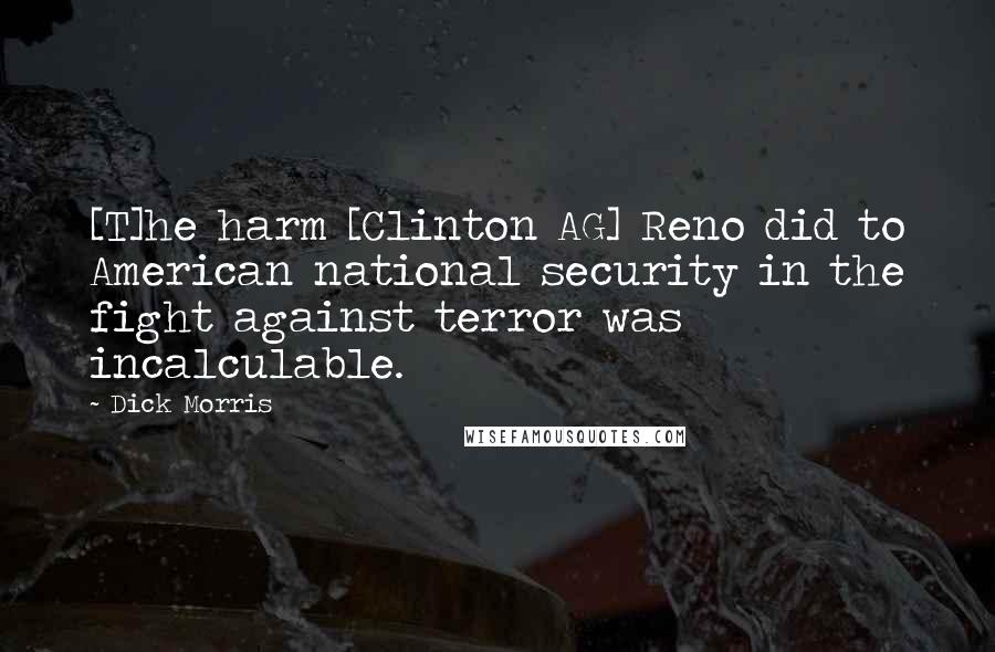 Dick Morris Quotes: [T]he harm [Clinton AG] Reno did to American national security in the fight against terror was incalculable.