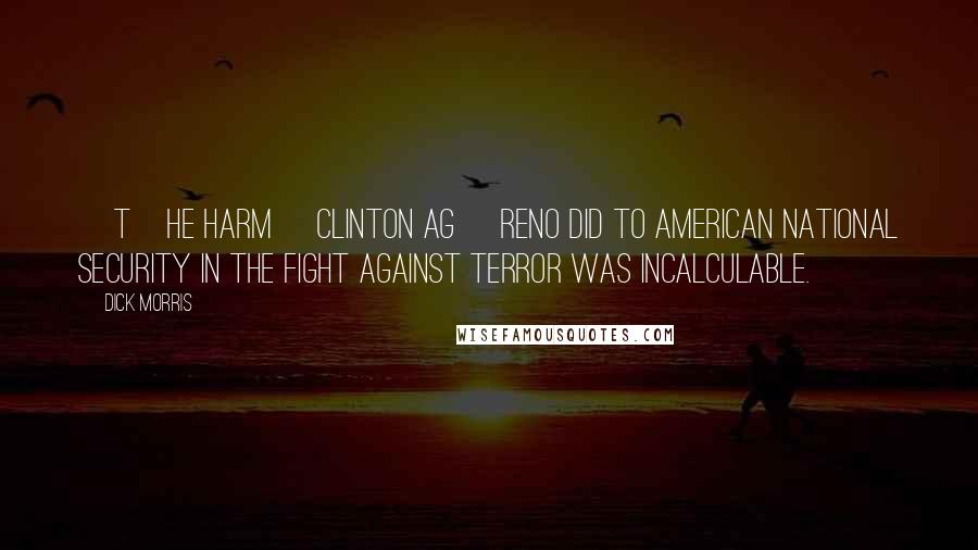 Dick Morris Quotes: [T]he harm [Clinton AG] Reno did to American national security in the fight against terror was incalculable.