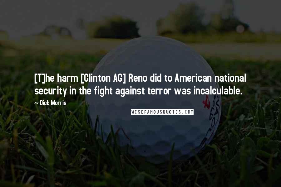 Dick Morris Quotes: [T]he harm [Clinton AG] Reno did to American national security in the fight against terror was incalculable.