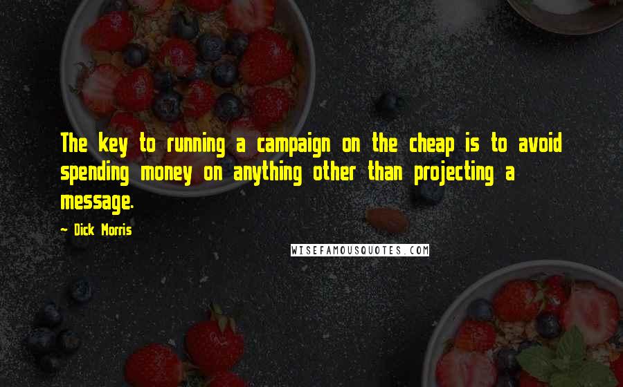 Dick Morris Quotes: The key to running a campaign on the cheap is to avoid spending money on anything other than projecting a message.