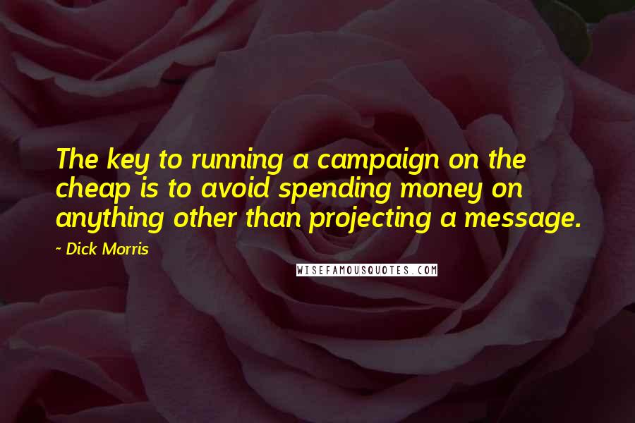 Dick Morris Quotes: The key to running a campaign on the cheap is to avoid spending money on anything other than projecting a message.