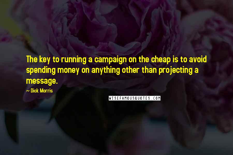 Dick Morris Quotes: The key to running a campaign on the cheap is to avoid spending money on anything other than projecting a message.