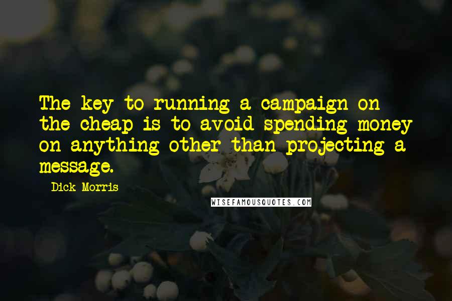 Dick Morris Quotes: The key to running a campaign on the cheap is to avoid spending money on anything other than projecting a message.