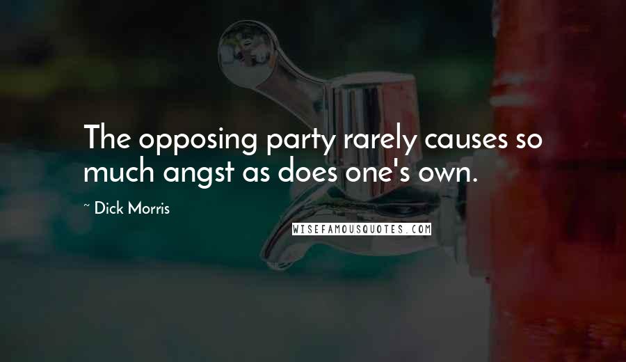 Dick Morris Quotes: The opposing party rarely causes so much angst as does one's own.