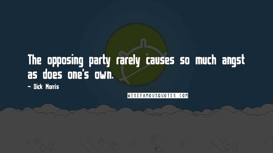 Dick Morris Quotes: The opposing party rarely causes so much angst as does one's own.