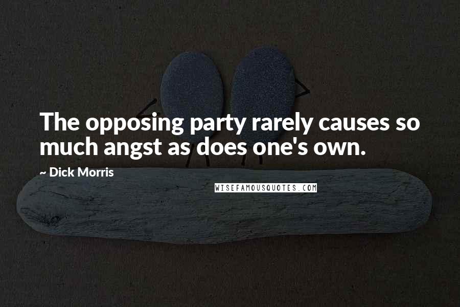 Dick Morris Quotes: The opposing party rarely causes so much angst as does one's own.