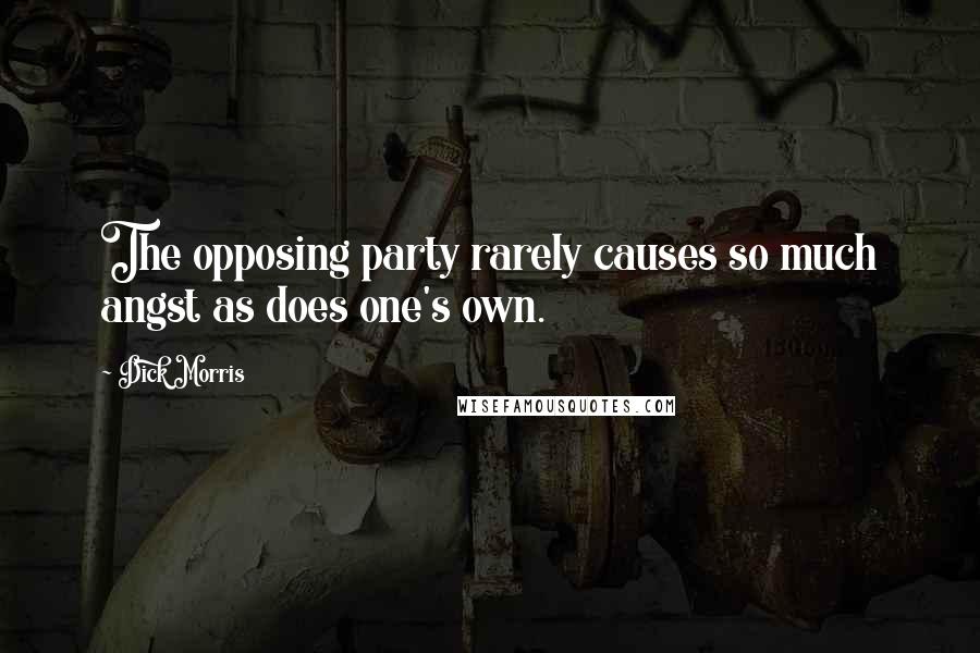 Dick Morris Quotes: The opposing party rarely causes so much angst as does one's own.