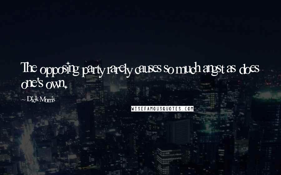 Dick Morris Quotes: The opposing party rarely causes so much angst as does one's own.