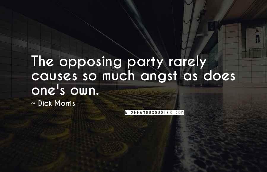 Dick Morris Quotes: The opposing party rarely causes so much angst as does one's own.