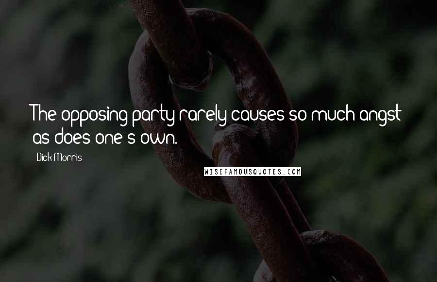 Dick Morris Quotes: The opposing party rarely causes so much angst as does one's own.