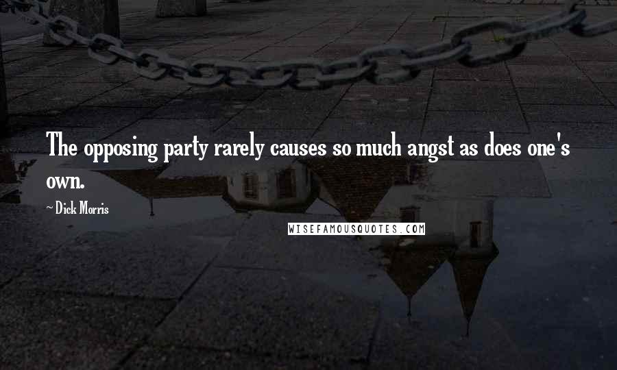 Dick Morris Quotes: The opposing party rarely causes so much angst as does one's own.