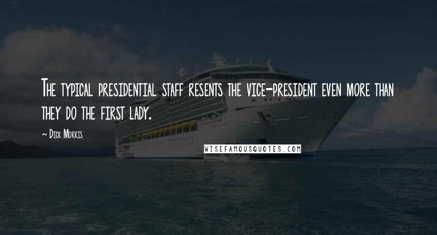 Dick Morris Quotes: The typical presidential staff resents the vice-president even more than they do the first lady.