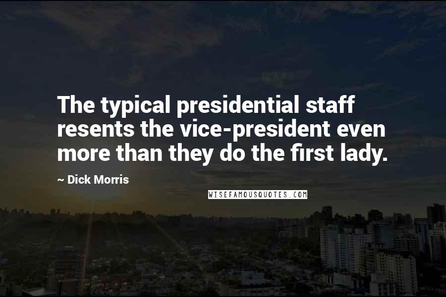 Dick Morris Quotes: The typical presidential staff resents the vice-president even more than they do the first lady.