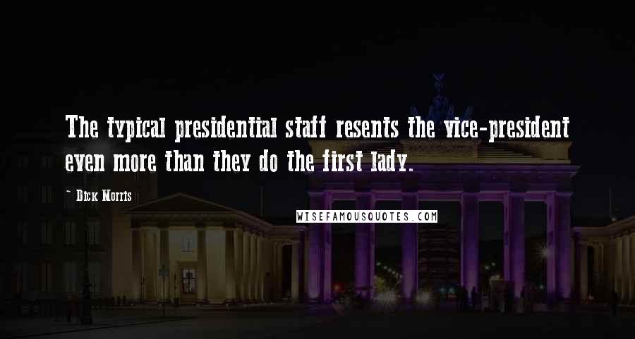 Dick Morris Quotes: The typical presidential staff resents the vice-president even more than they do the first lady.