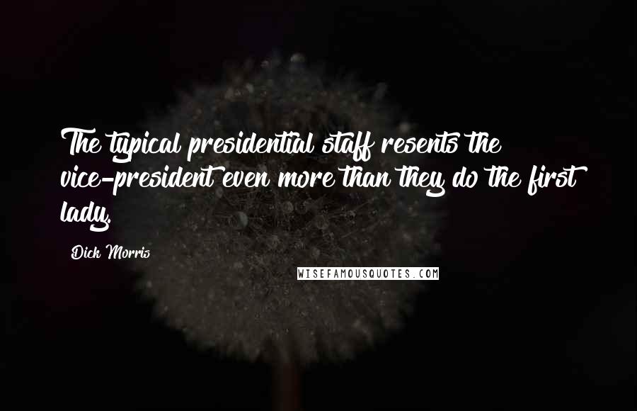 Dick Morris Quotes: The typical presidential staff resents the vice-president even more than they do the first lady.