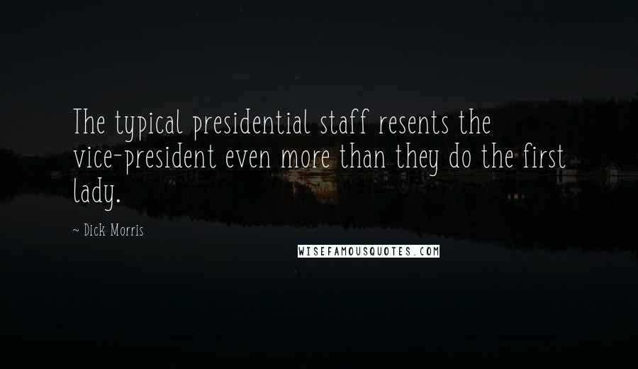 Dick Morris Quotes: The typical presidential staff resents the vice-president even more than they do the first lady.