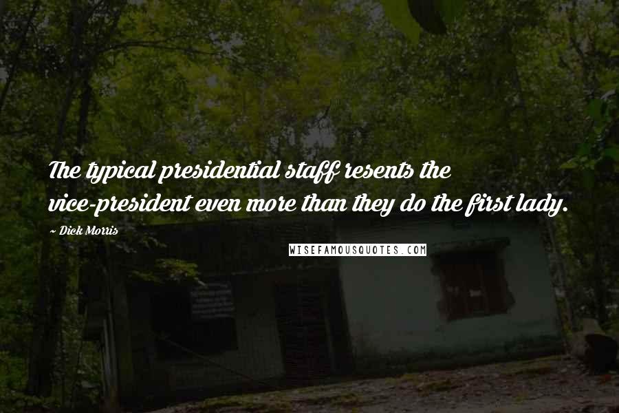 Dick Morris Quotes: The typical presidential staff resents the vice-president even more than they do the first lady.