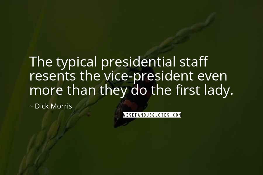 Dick Morris Quotes: The typical presidential staff resents the vice-president even more than they do the first lady.