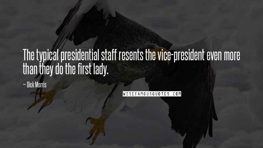 Dick Morris Quotes: The typical presidential staff resents the vice-president even more than they do the first lady.