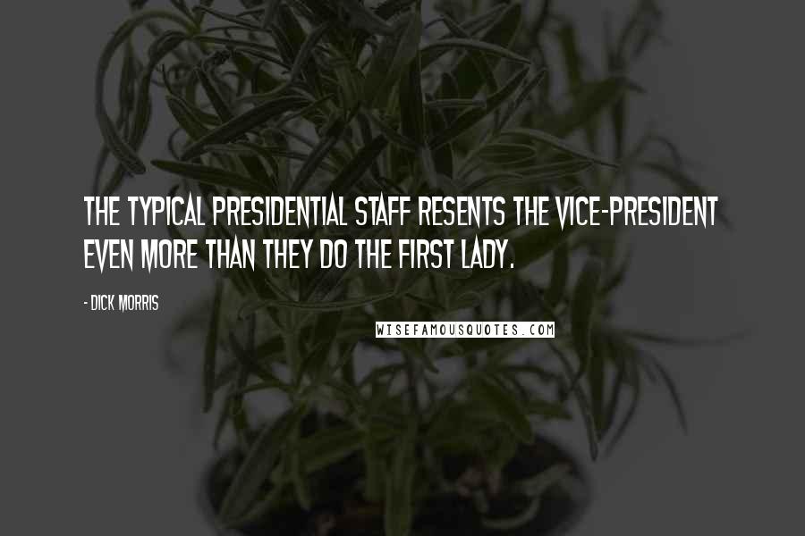 Dick Morris Quotes: The typical presidential staff resents the vice-president even more than they do the first lady.